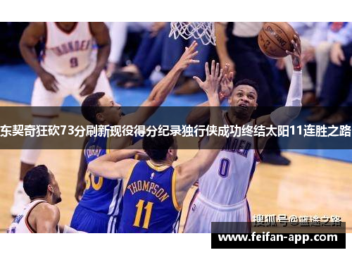 东契奇狂砍73分刷新现役得分纪录独行侠成功终结太阳11连胜之路