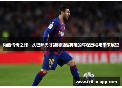 梅西传奇之路：从巴萨天才到阿根廷英雄的辉煌历程与未来展望