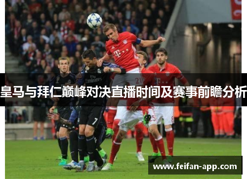 皇马与拜仁巅峰对决直播时间及赛事前瞻分析