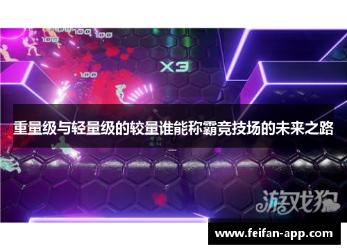 重量级与轻量级的较量谁能称霸竞技场的未来之路